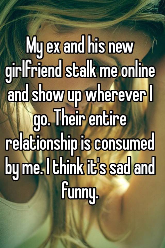 I stalk my ex girlfriend